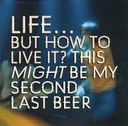 Life...but how to live it, This might be my second to last beer - CD